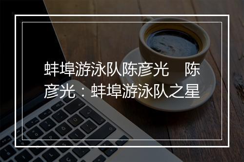蚌埠游泳队陈彦光　陈彦光：蚌埠游泳队之星