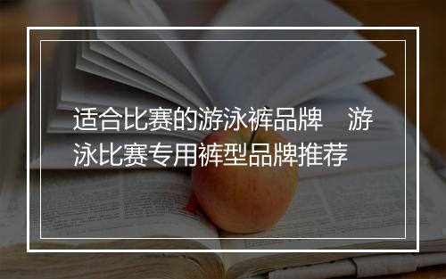 适合比赛的游泳裤品牌　游泳比赛专用裤型品牌推荐