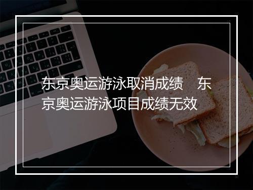 东京奥运游泳取消成绩　东京奥运游泳项目成绩无效