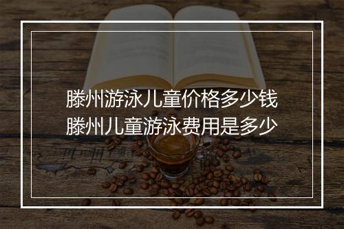 滕州游泳儿童价格多少钱　滕州儿童游泳费用是多少