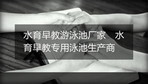水育早教游泳池厂家　水育早教专用泳池生产商