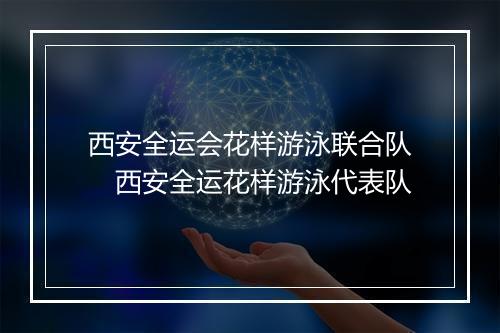 西安全运会花样游泳联合队　西安全运花样游泳代表队