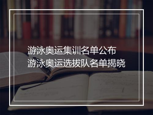 游泳奥运集训名单公布　游泳奥运选拔队名单揭晓