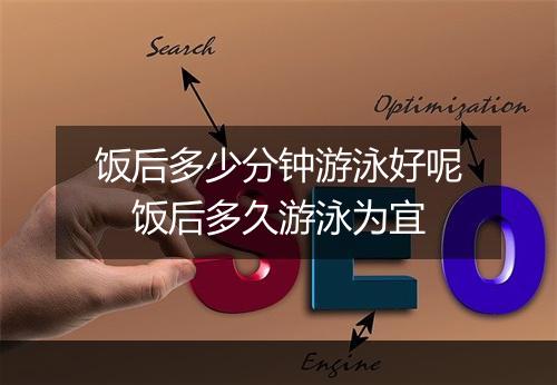 饭后多少分钟游泳好呢　饭后多久游泳为宜