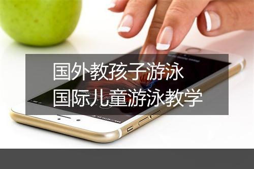国外教孩子游泳　国际儿童游泳教学