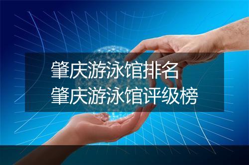 肇庆游泳馆排名　肇庆游泳馆评级榜