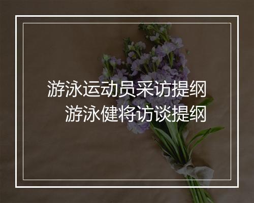 游泳运动员采访提纲　游泳健将访谈提纲
