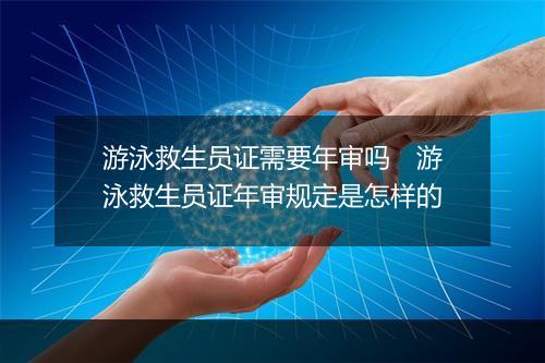 游泳救生员证需要年审吗　游泳救生员证年审规定是怎样的