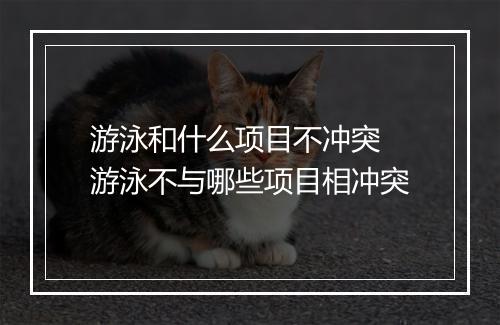 游泳和什么项目不冲突　游泳不与哪些项目相冲突