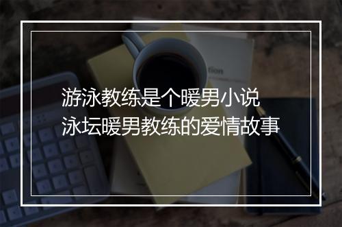 游泳教练是个暖男小说　泳坛暖男教练的爱情故事