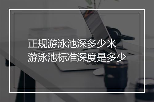 正规游泳池深多少米　游泳池标准深度是多少