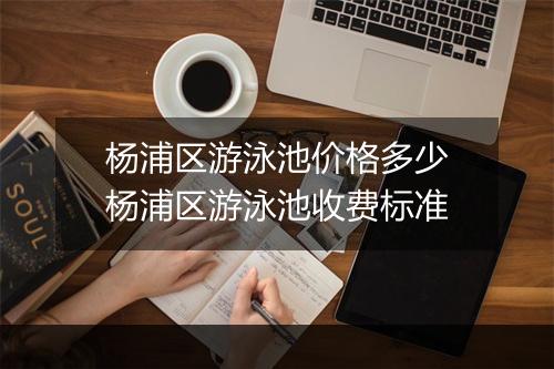 杨浦区游泳池价格多少　杨浦区游泳池收费标准