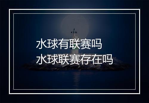 水球有联赛吗　水球联赛存在吗