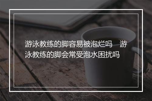 游泳教练的脚容易被泡烂吗　游泳教练的脚会常受泡水困扰吗